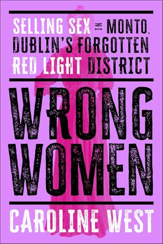 Wrong Women : Selling Sex in Monto, Dublin's Forgotten Red Light District