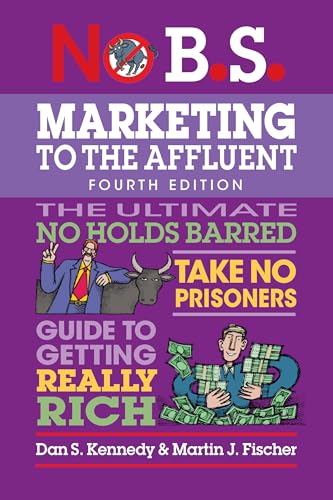 No B.S. Marketing to the Affluent : No Holds Barred, Take No Prisoners, Guide to Getting Really Rich