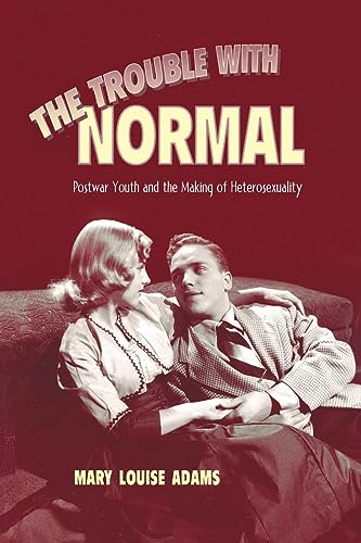The Trouble with Normal : Postwar Youth and the Making of Heterosexuality