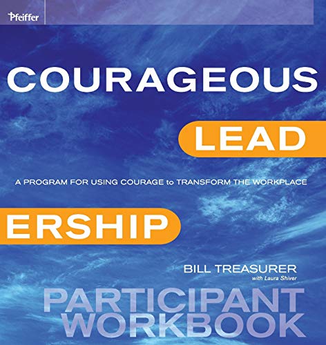 Courageous Leadership : A Program for Using Courage to Transform the Workplace Participant Workbook