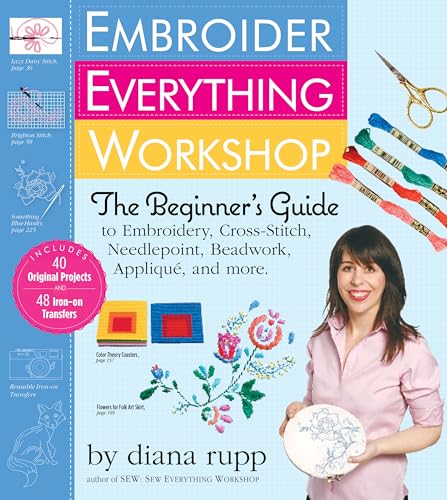 Embroider Everything Workshop : The Beginner’s Guide to Embroidery, Cross-Stitch, Needlepoint, Beadwork, Applique, and More