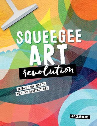 Squeegee Art Revolution : Scrape your way to amazing abstract art