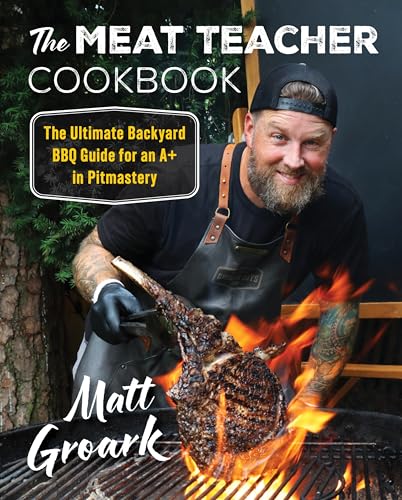 The Meat Teacher Cookbook : The Ultimate Backyard BBQ Guide for an A+ in Pitmastery