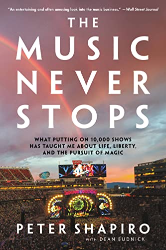 The Music Never Stops : What Putting on 10,000 Shows Has Taught Me About Life, Liberty, and the Pursuit of Magic