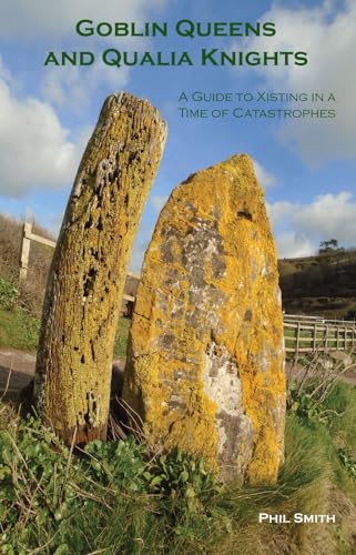 Goblin Queens and Qualia Knights : A Guide to Xisting in a Time of Catastrophes