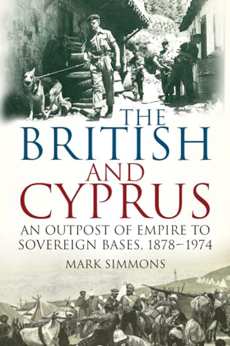 The British and Cyprus : An Outpost of Empire to Sovereign Bases, 1878-1974