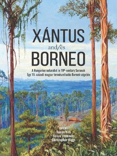 Xantus and/es Borneo : A Hungarian Naturalist in 19th-Century Sarawak Egy 19. Szazadi Magyar Termeszettudos Borneo Szigeten