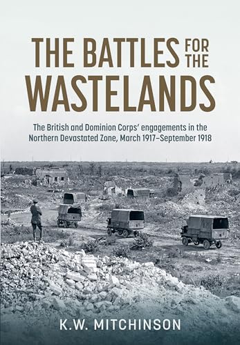 The Battle for the Wastelands : The British and Dominion Corps' Engagements in the Northern Devastated Zone: March 1917 - September 1918