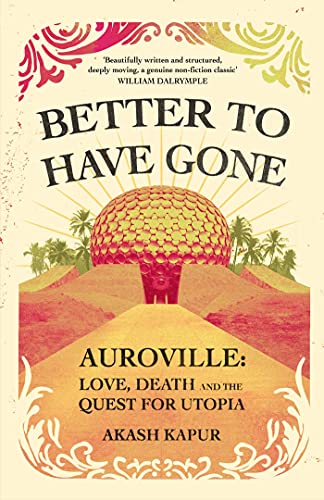 Better To Have Gone: Love, Death and the Quest for Utopia in Auroville