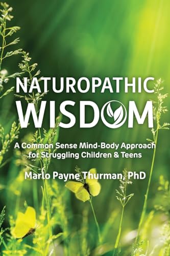 Naturopathic Wisdom : A Common Sense Mind-Body Approach for Struggling Children and Teens
