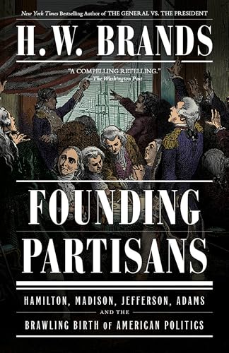 Founding Partisans : Hamilton, Madison, Jefferson, Adams and the Brawling Birth of American Politics