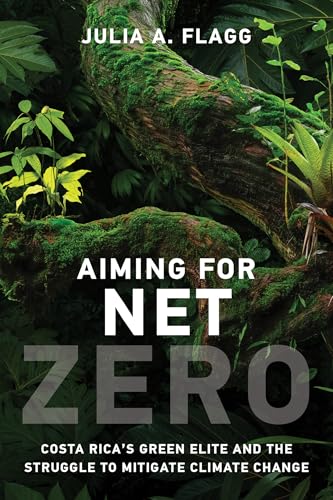 Aiming for Net Zero : Costa Rica’s Green Elite and the Struggle to Mitigate Climate Change