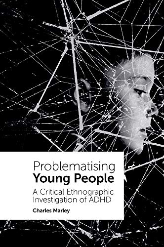 Problematising Young People: A Critical Ethnographic Investigation of ADHD