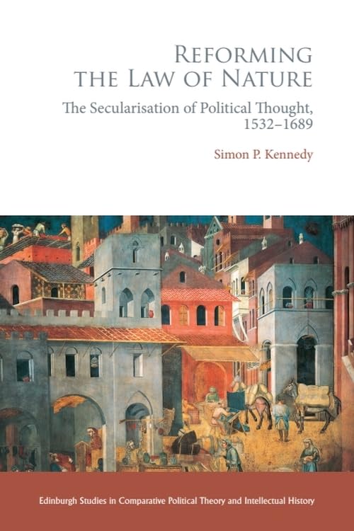 Reforming the Law of Nature : Natural Law in the Reformed Tradition and the Secularisation of Political Thought, 1532–1688
