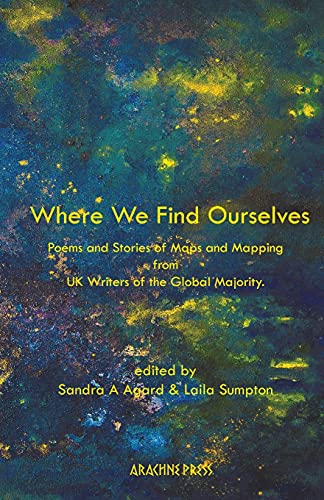 Where We Find Ourselves: Poems and Stories of Maps and Mapping from UK based Writers of the Global Majority: Poems and short stories from UK based writers of the global majority