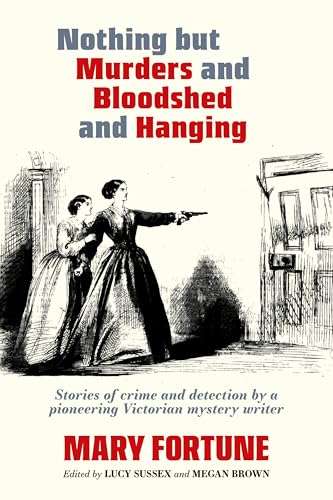 Nothing But Murders And Bloodshed And Hanging : Stories of crime and detection by a pioneering Victorian mystery writer