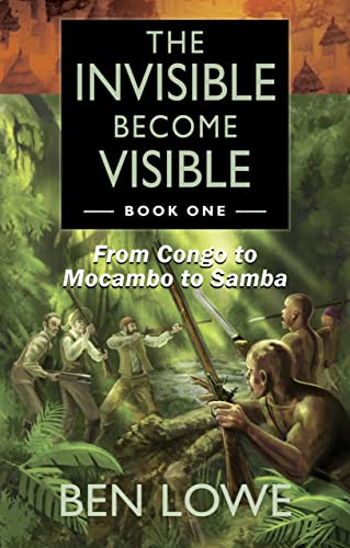 The Invisible Become Visible: Book One: From Congo to Mocambo to Samba