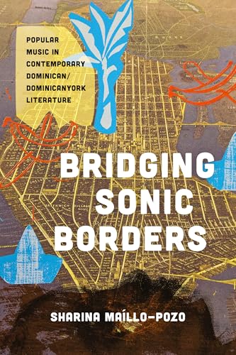 Bridging Sonic Borders : Popular Music in Contemporary Dominican/Dominicanyork Literature