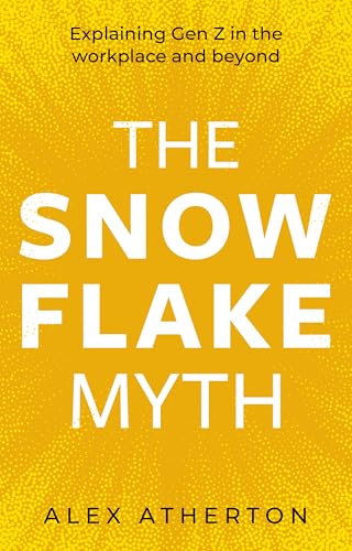 The Snowflake Myth : Explaining Gen Z in the workplace and beyond