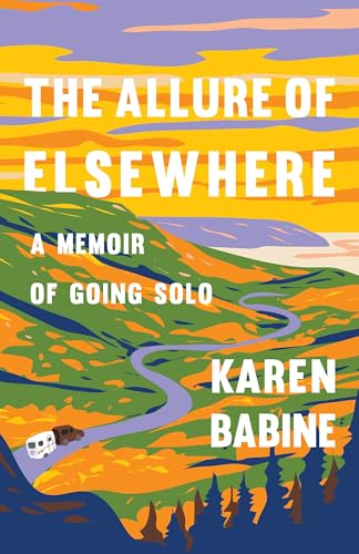 The Allure of Elsewhere : Chasing Landscapes, Family, and the Road Ahead-One Woman's Tiny Camper Adventure