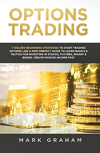 Options Trading : 7 Golden Beginners Strategies to Start Trading Options Like a PRO! Perfect Guide to Learn Basics & Tactics for Investing in Stocks, Futures, Binary & Bonds. Create Passive Income Fas