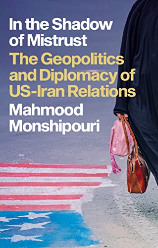 In the Shadow of Mistrust : The Geopolitics and Diplomacy of US–Iran Relations