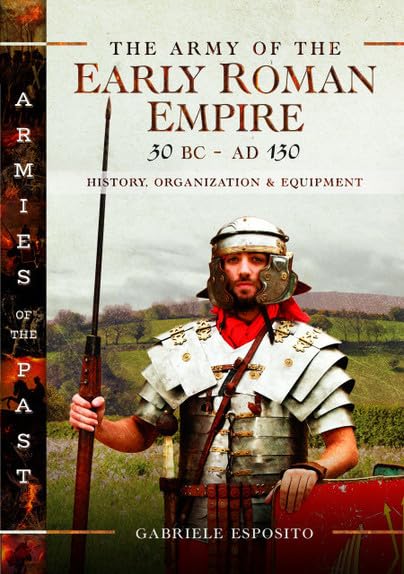 The Army of the Early Roman Empire 30 BC-AD 180: History, Organization and Equipment (Armies of the Past)