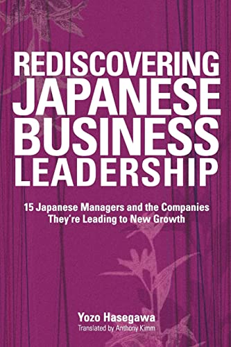 Rediscovering Japanese Business Leadership : 15 Japanese Managers and the Companies They're Leading to New Growth