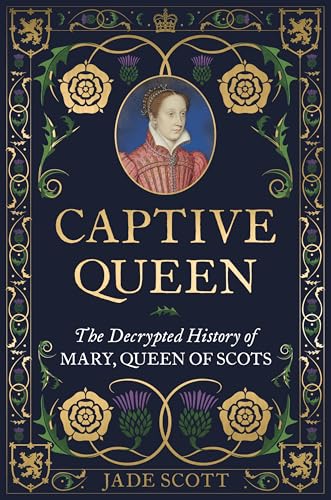 Captive Queen : The Decrypted History of Mary, Queen of Scots