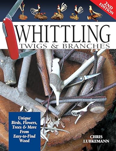 Whittling Twigs & Branches - 2nd Edition : Unique Birds, Flowers, Trees & More from Easy-to-Find Wood