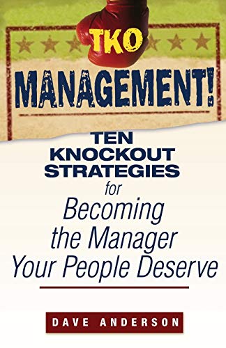 TKO Management!: Ten Knockout Strategies for Becoming the Manager Your People Deserve