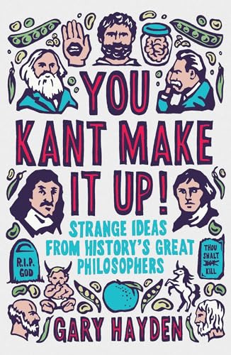 You Kant Make it Up! : Strange Ideas from History's Great Philosophers