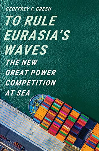 To Rule Eurasia’s Waves : The New Great Power Competition at Sea