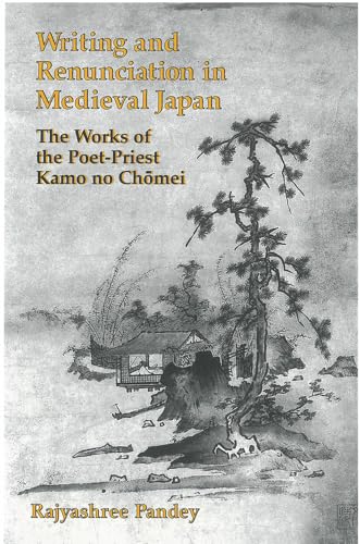 Writing and Renunciation in Medieval Japan : The Works of the Poet-Priest Kamo no Chomei