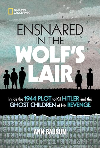 Ensnared in the Wolf's Lair : Inside the 1944 Plot to Kill Hitler and the Ghost Children of His Revenge