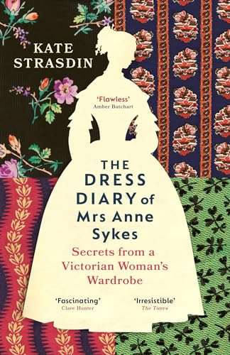 The Dress Diary of Mrs Anne Sykes : Secrets from a Victorian Woman’s Wardrobe