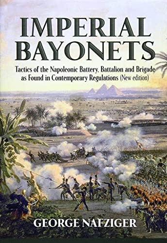 Imperial Bayonets: Tactics of the Napoleonic Battery, Battalion and Brigade as Found in Contemporary Regulations
