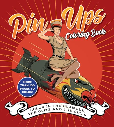 Pin-Ups Coloring Book : Color in the Glamour, the Glitz, and the Girls - More Than 100 Pages to Color!