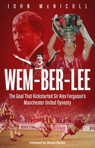 Wem-ber-Lee : The Goal that Kickstarted Sir Alex Ferguson's Manchester United Dynasty