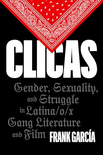 Clicas : Gender, Sexuality, and Struggle in Latina/o/x Gang Literature and Film