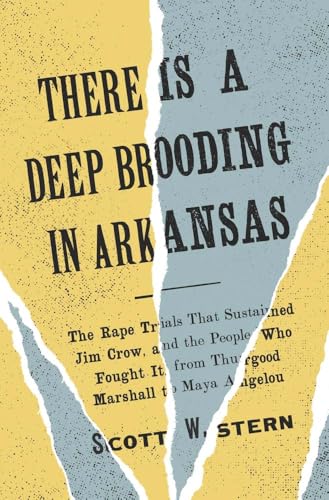 There Is a Deep Brooding in Arkansas : The Rape Trials That Sustained Jim Crow, and the People Who Fought It, from Thurgood Marshall to Maya Angelou