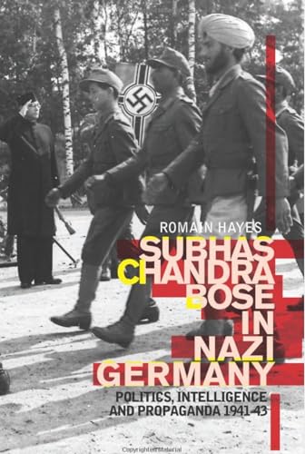 Subhas Chandra Bose in Nazi Germany : Politics, Intelligence and Propaganda 1941-1943