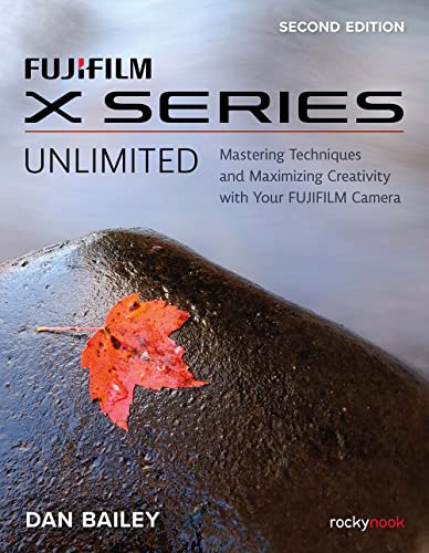 FUJIFILM X Series Unlimited, 2nd Edition: Mastering Techniques and Maximizing Creativity with Your FUJIFILM Camera (2nd Edition)