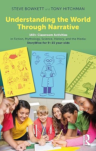 Understanding the World Through Narrative: 160+ Classroom Activities in Fiction, Mythology, Science, History, and the Media: StoryWise for 9-15 year-olds