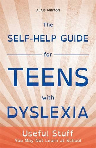 The Self-Help Guide for Teens with Dyslexia: Useful Stuff You May Not Learn at School