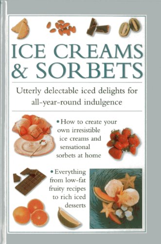 Ice Creams & Sorbets: Utterly Delectable Iced Delights for All-year-round Indulgence