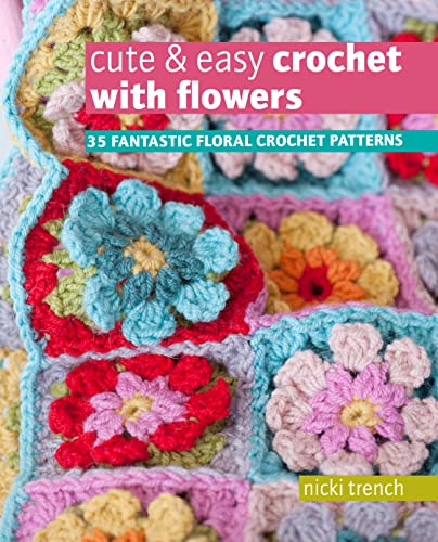Cute &amp; Easy Crochet with Flowers: 35 Fantastic Floral Crochet Patterns