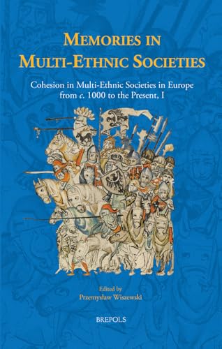 Memories in Multi-Ethnic Societies : Cohesion in Multi-Ethnic Societies in Europe from C. 1000 to the Present, I