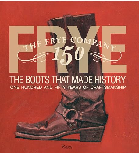 Frye: The Boots That Made History : 150 Years of Craftsmanship
