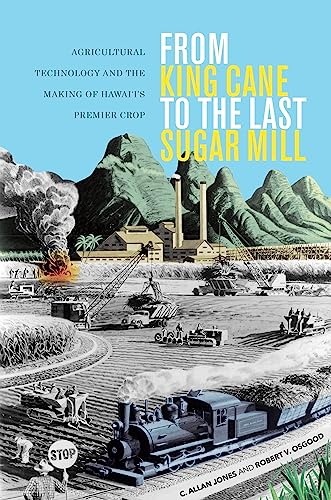 From King Cane to the Last Sugar Mill : Agricultural Technology and the Making of Hawai‘i’s Premier Crop